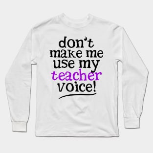 Don't Make Me Use My Teacher Voice Long Sleeve T-Shirt